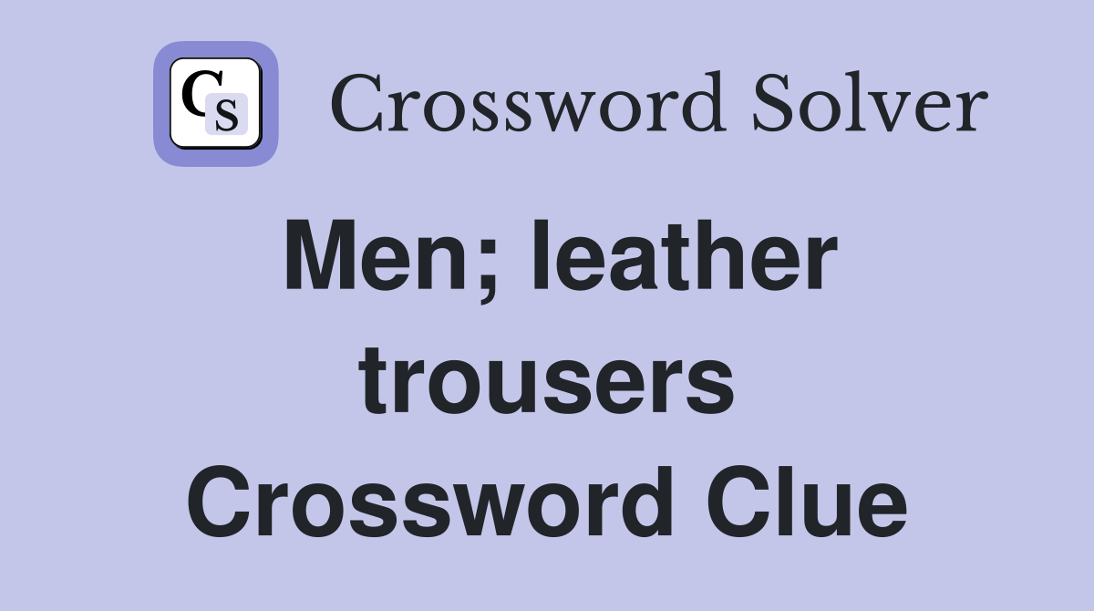 Men; leather trousers Crossword Clue