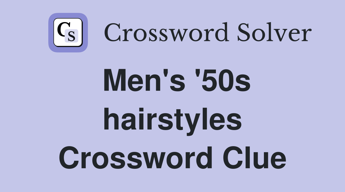 Men's '50s hairstyles Crossword Clue