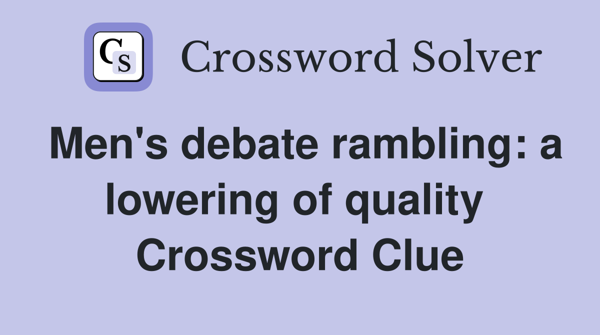 Men's debate rambling: a lowering of quality  Crossword Clue