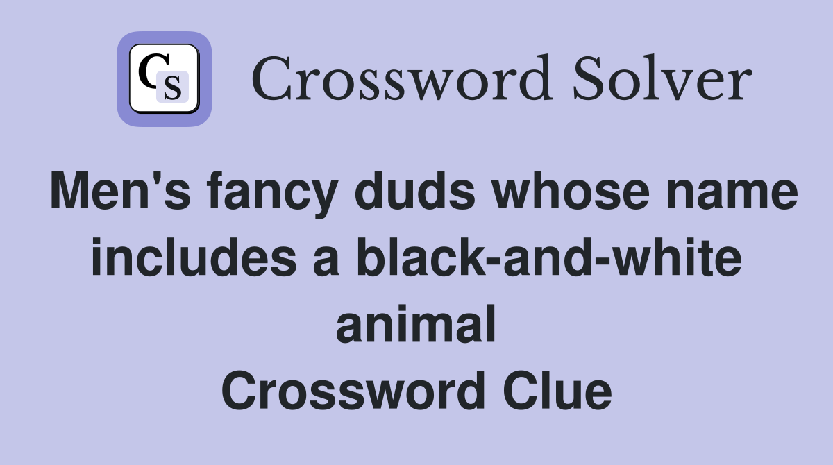 Men's fancy duds whose name includes a black-and-white animal Crossword Clue