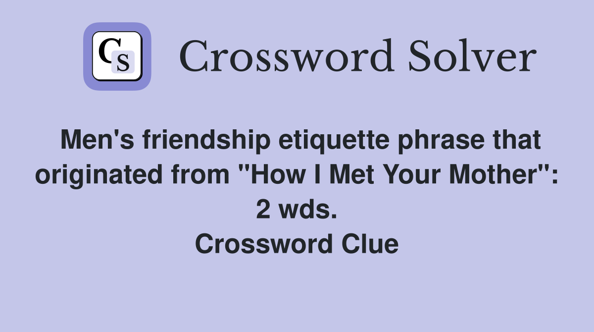 Men's friendship etiquette phrase that originated from "How I Met Your Mother": 2 wds. Crossword Clue