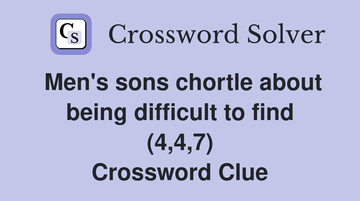 Men's sons chortle about being difficult to find (4,4,7) Crossword Clue