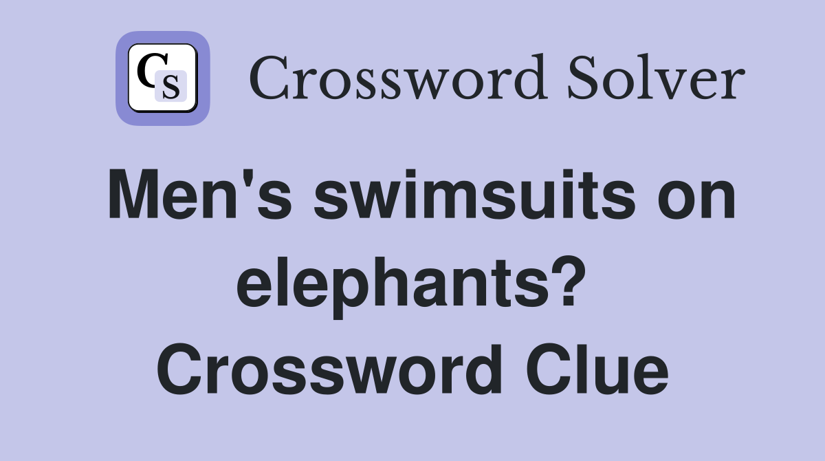 Men's swimsuits on elephants? Crossword Clue