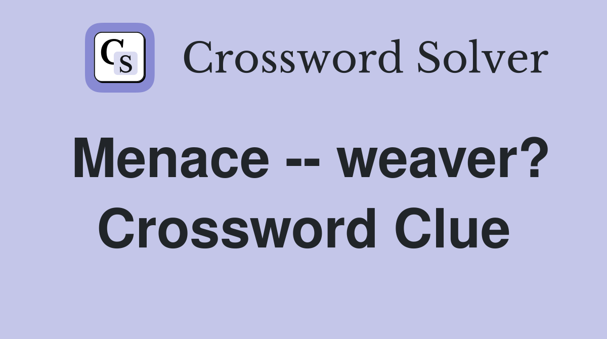 Menace -- weaver? Crossword Clue