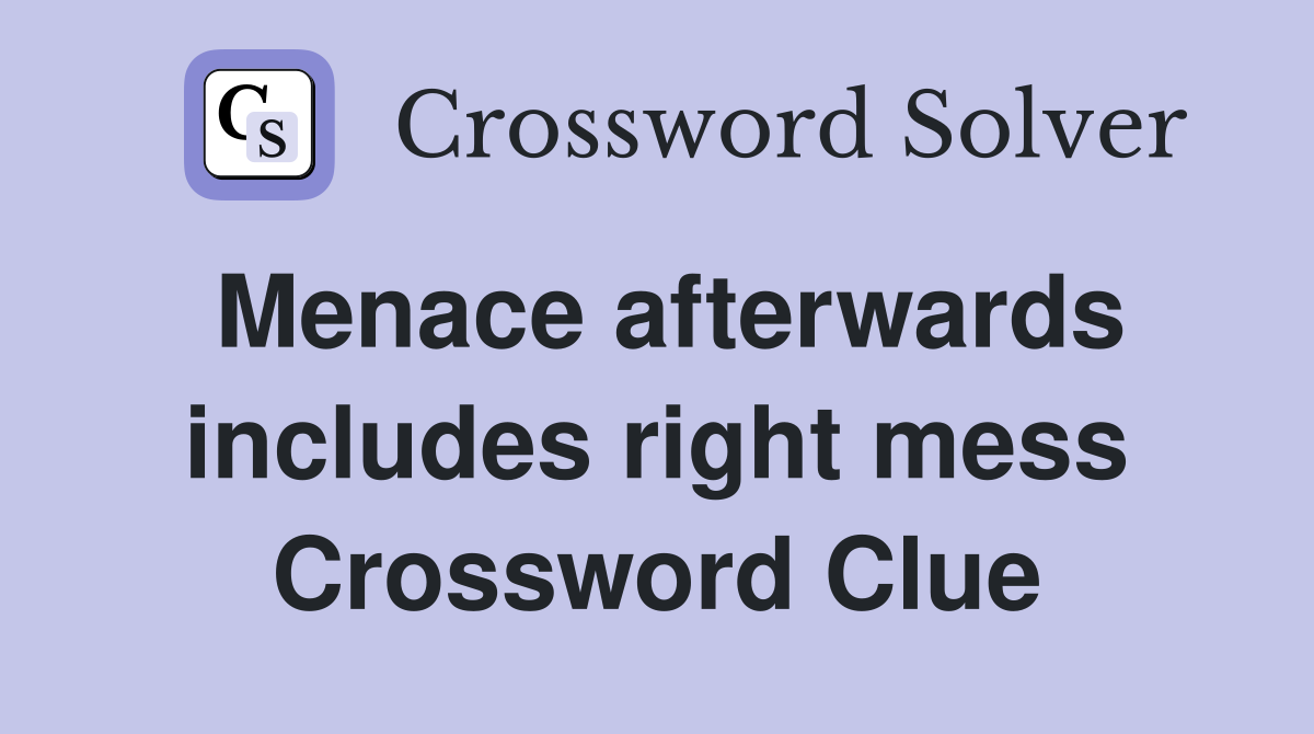 Menace afterwards includes right mess Crossword Clue