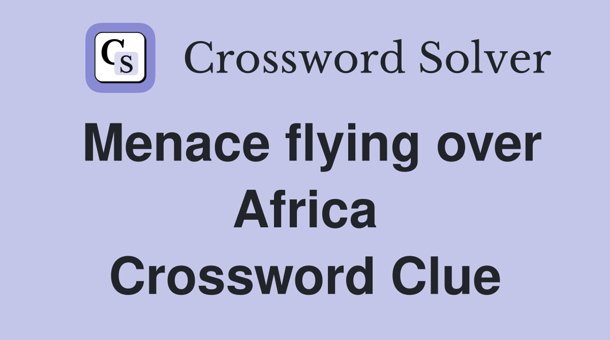 Menace flying over Africa Crossword Clue