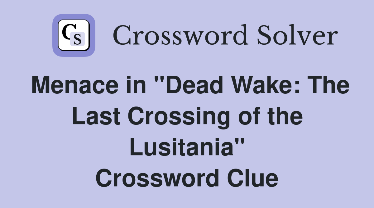 Menace in "Dead Wake: The Last Crossing of the Lusitania" Crossword Clue