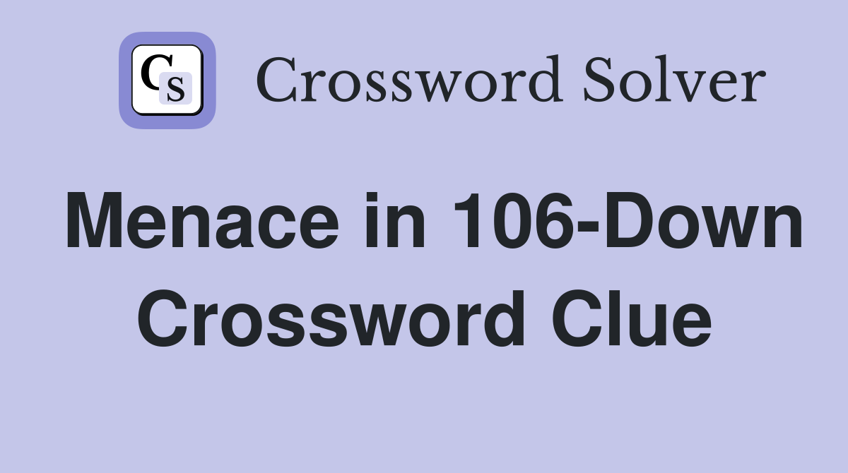 Menace in 106-Down Crossword Clue