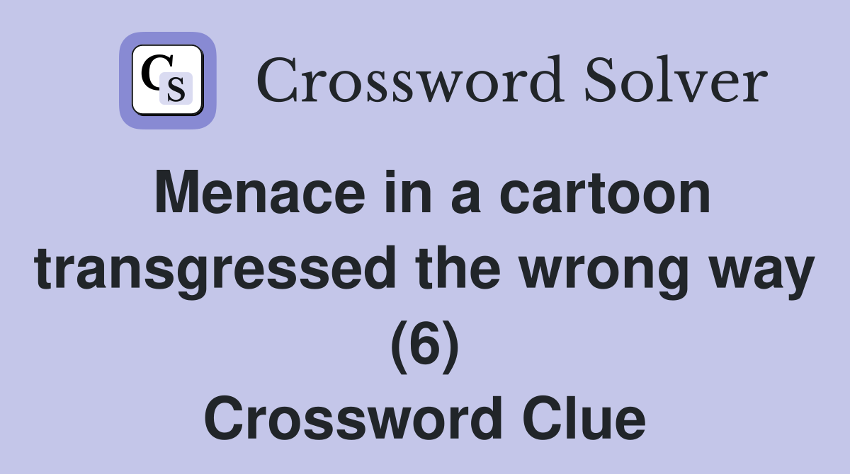 Menace in a cartoon transgressed the wrong way (6) Crossword Clue
