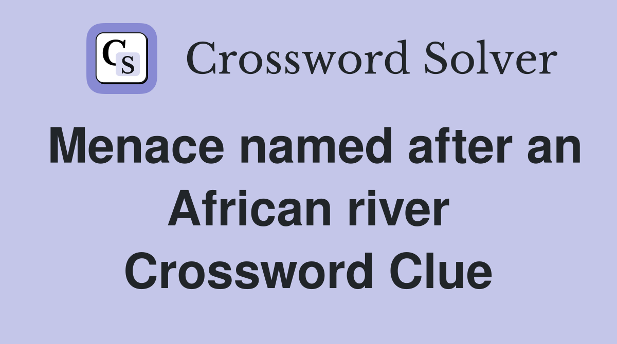 Menace named after an African river Crossword Clue
