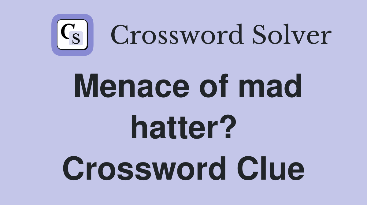 Menace of mad hatter? Crossword Clue