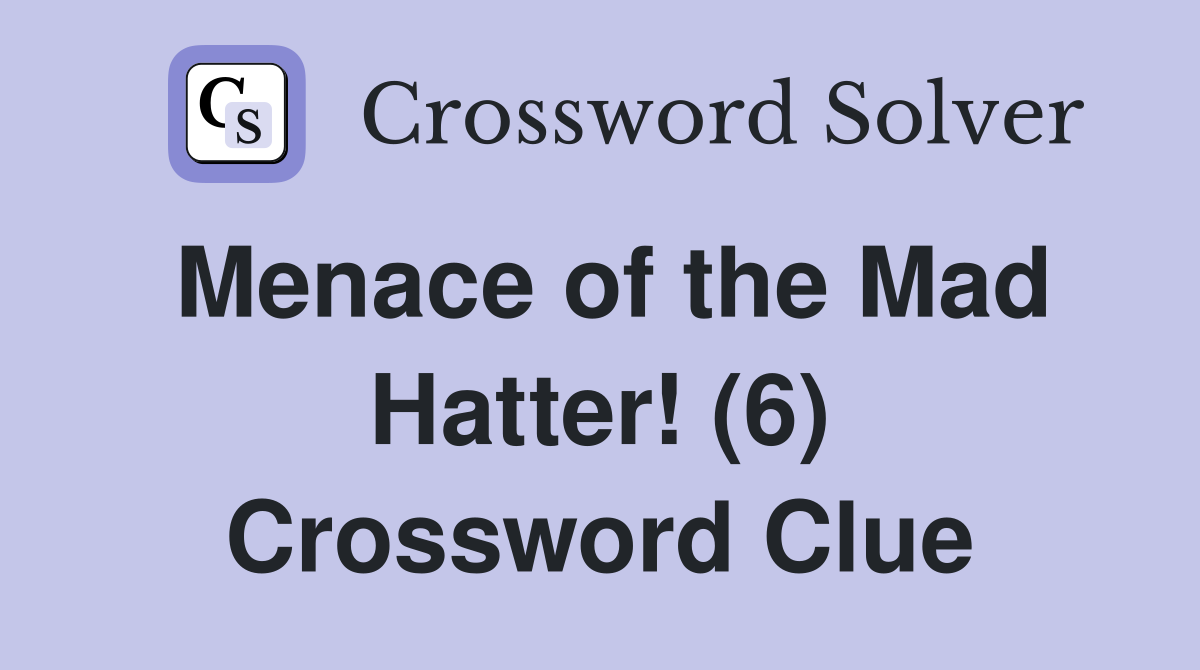 Menace of the Mad Hatter! (6) Crossword Clue
