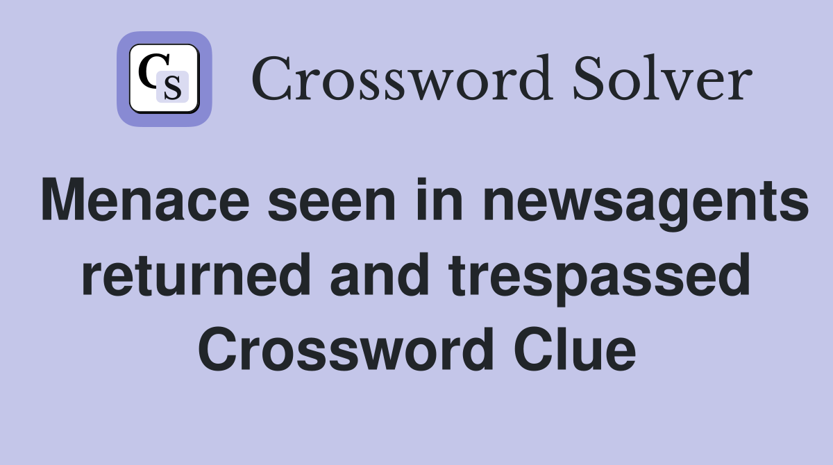 Menace seen in newsagents returned and trespassed Crossword Clue
