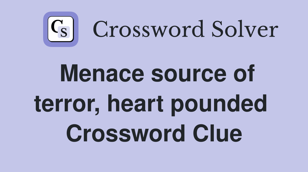 Menace source of terror, heart pounded  Crossword Clue