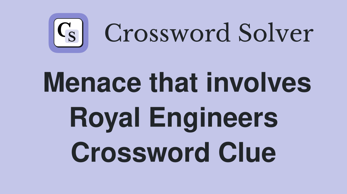 Menace that involves Royal Engineers Crossword Clue