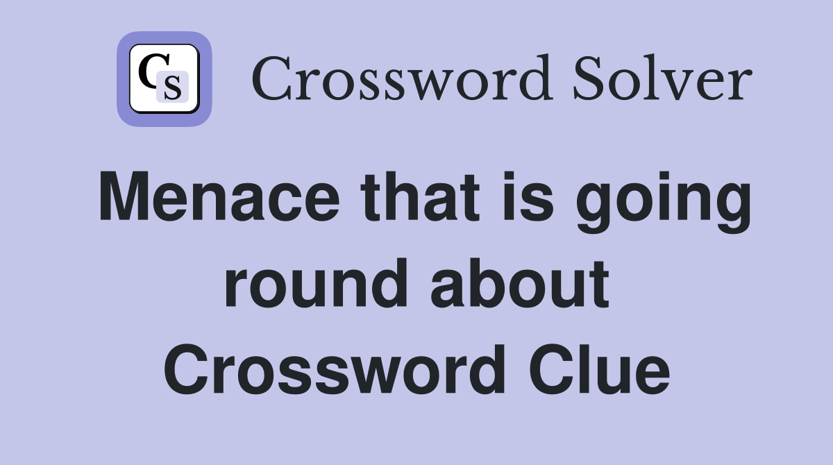 Menace that is going round about Crossword Clue