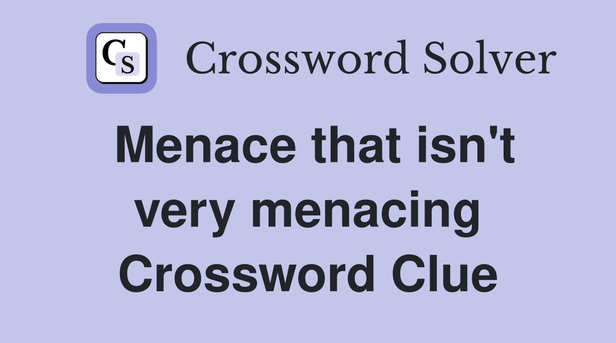 Menace that isn't very menacing Crossword Clue