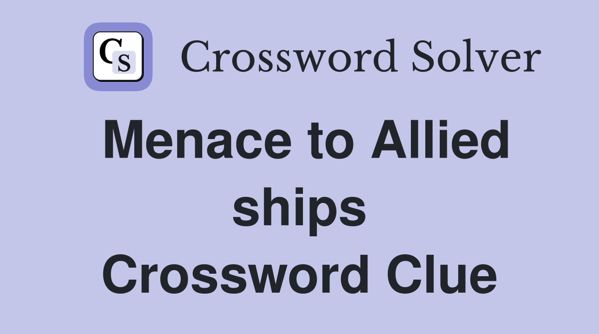 Menace to Allied ships Crossword Clue