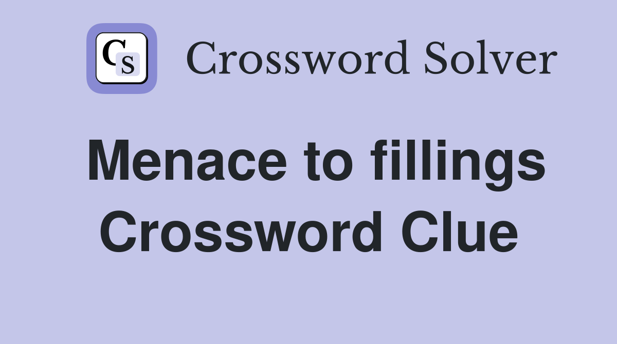 Menace to fillings Crossword Clue