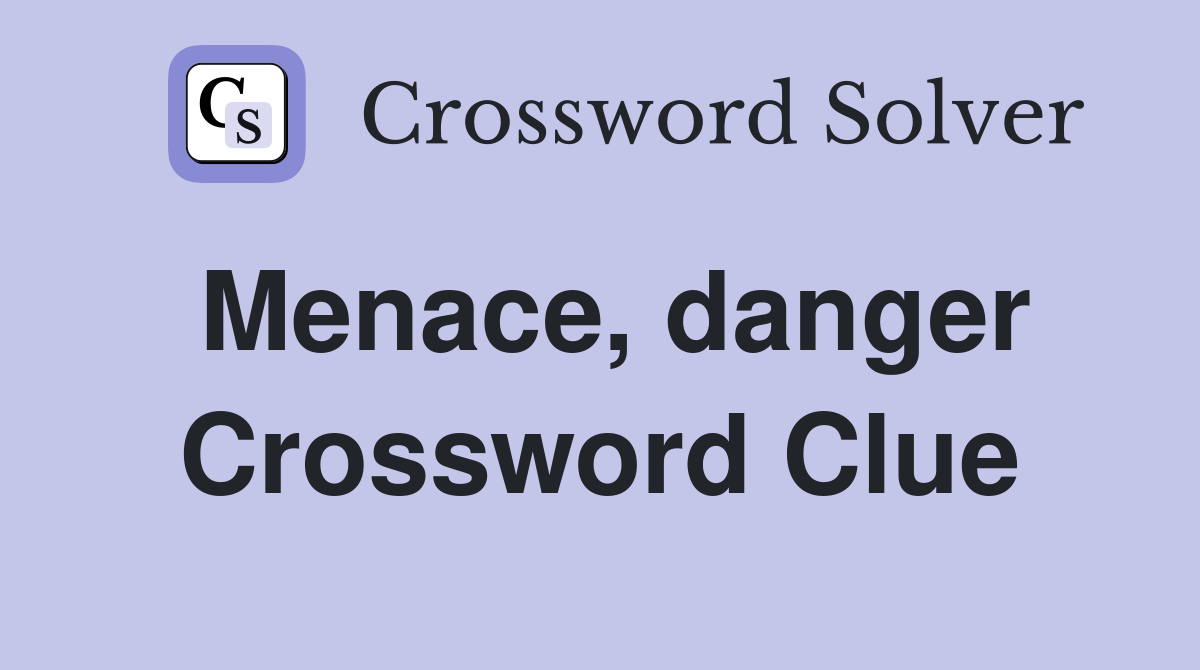 Menace, danger Crossword Clue