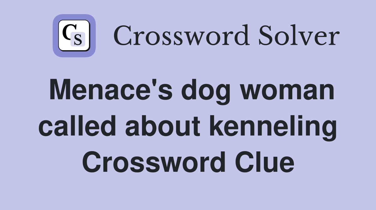 Menace's dog woman called about kenneling Crossword Clue