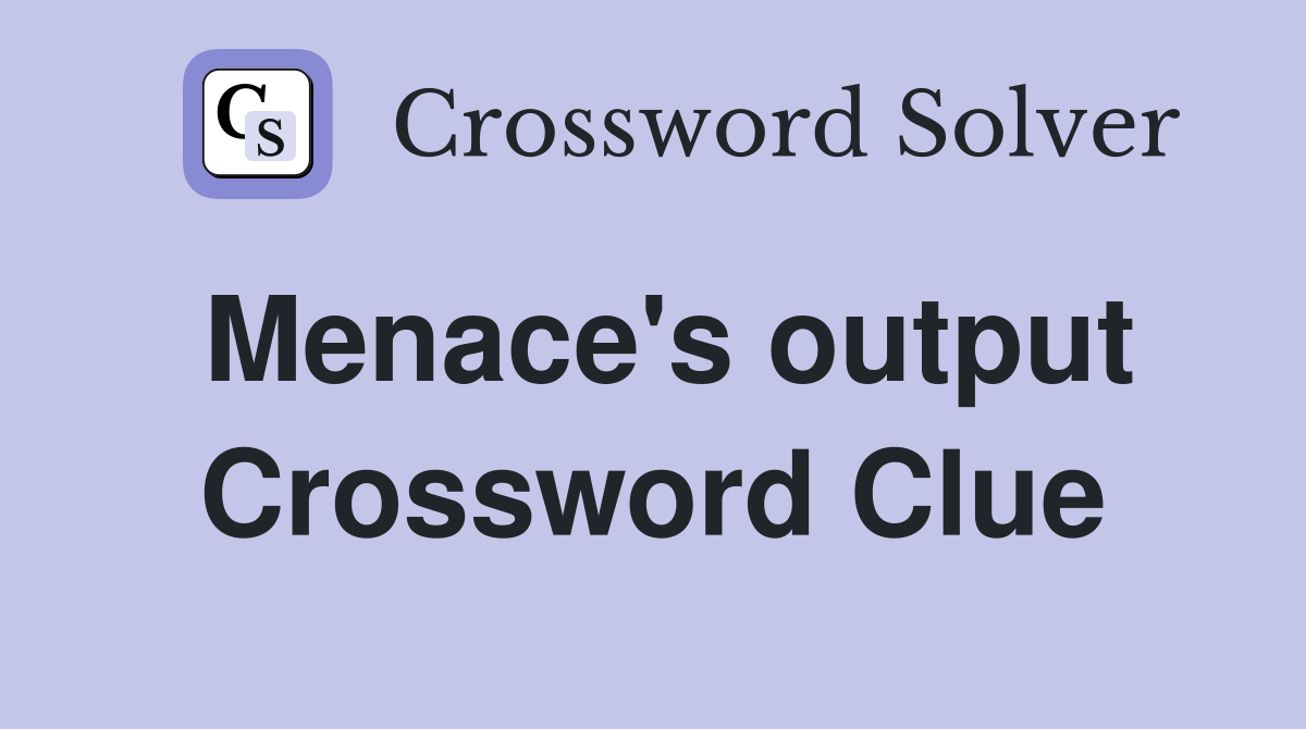 Menace's output Crossword Clue