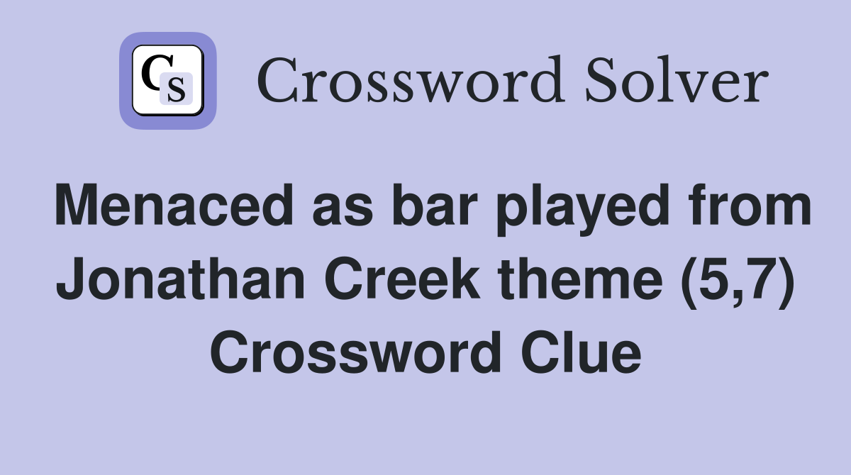 Menaced as bar played from Jonathan Creek theme (5,7) Crossword Clue
