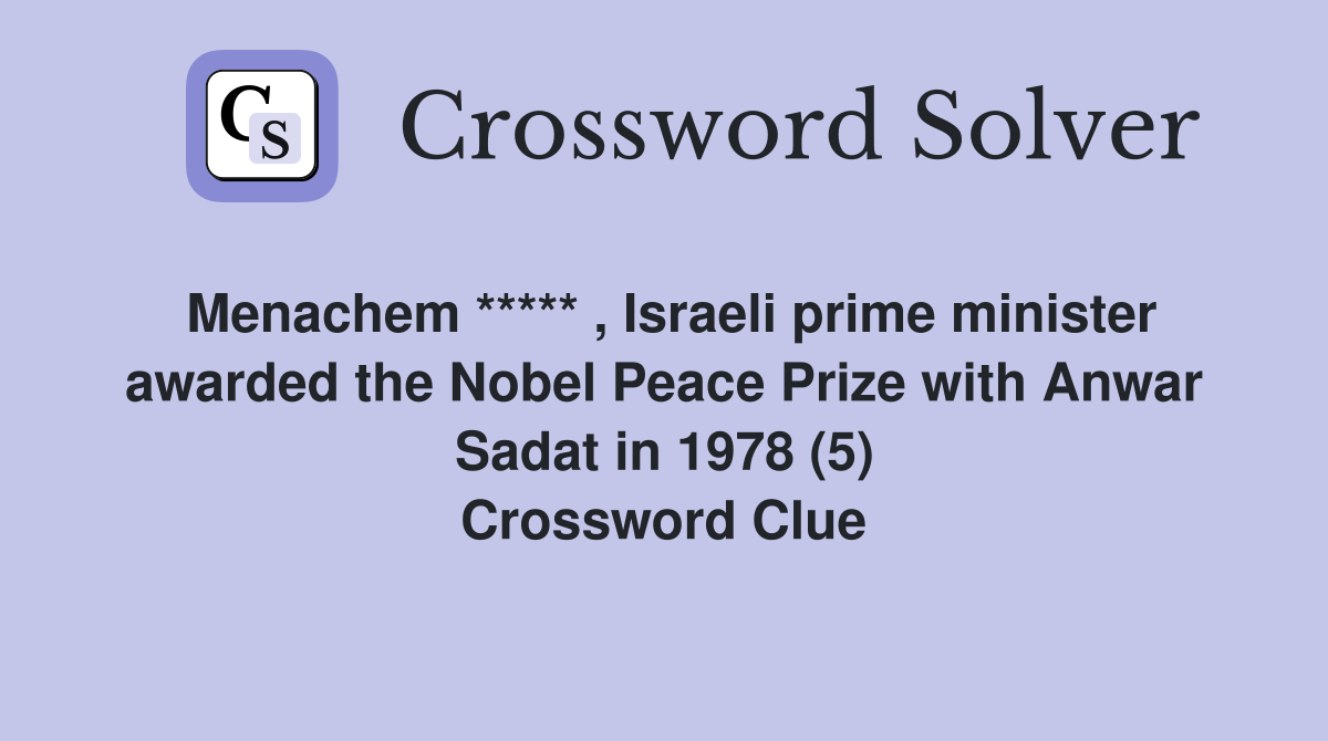 Menachem ***** , Israeli prime minister awarded the Nobel Peace Prize with Anwar Sadat in 1978 (5) Crossword Clue