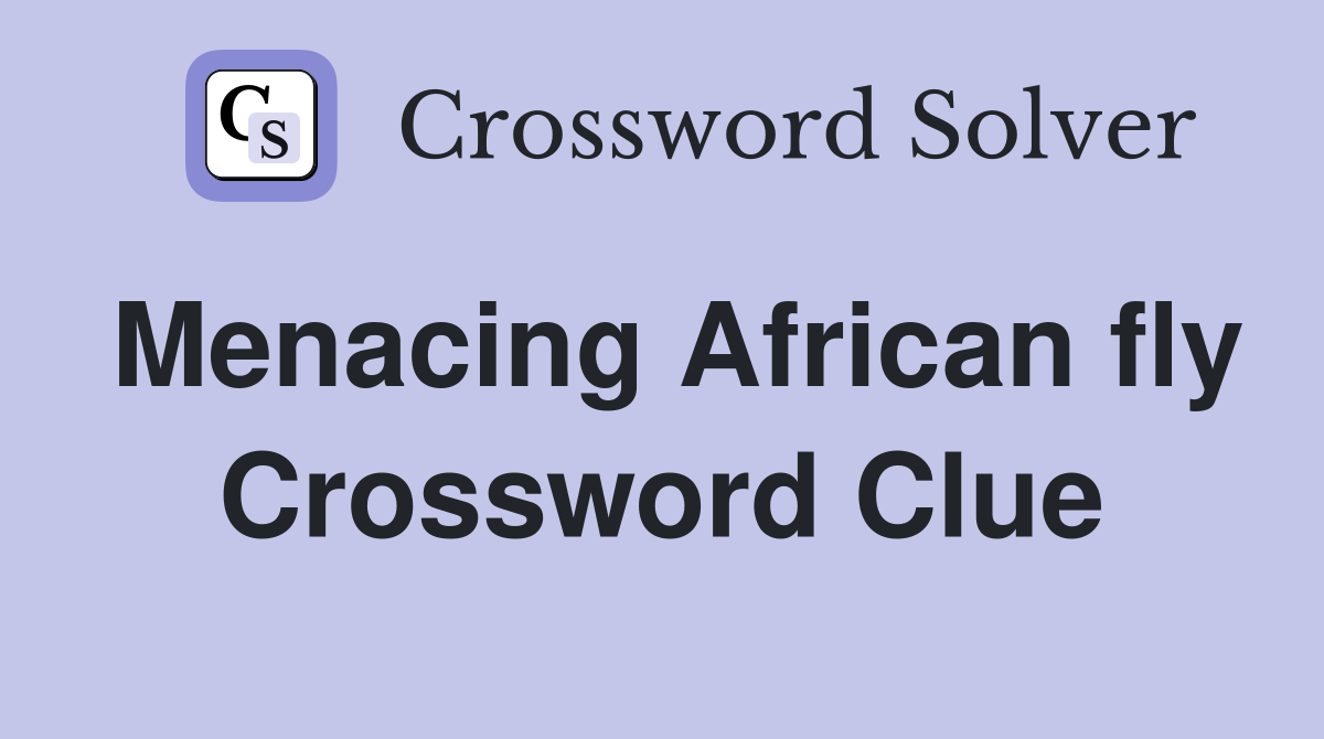 Menacing African fly Crossword Clue