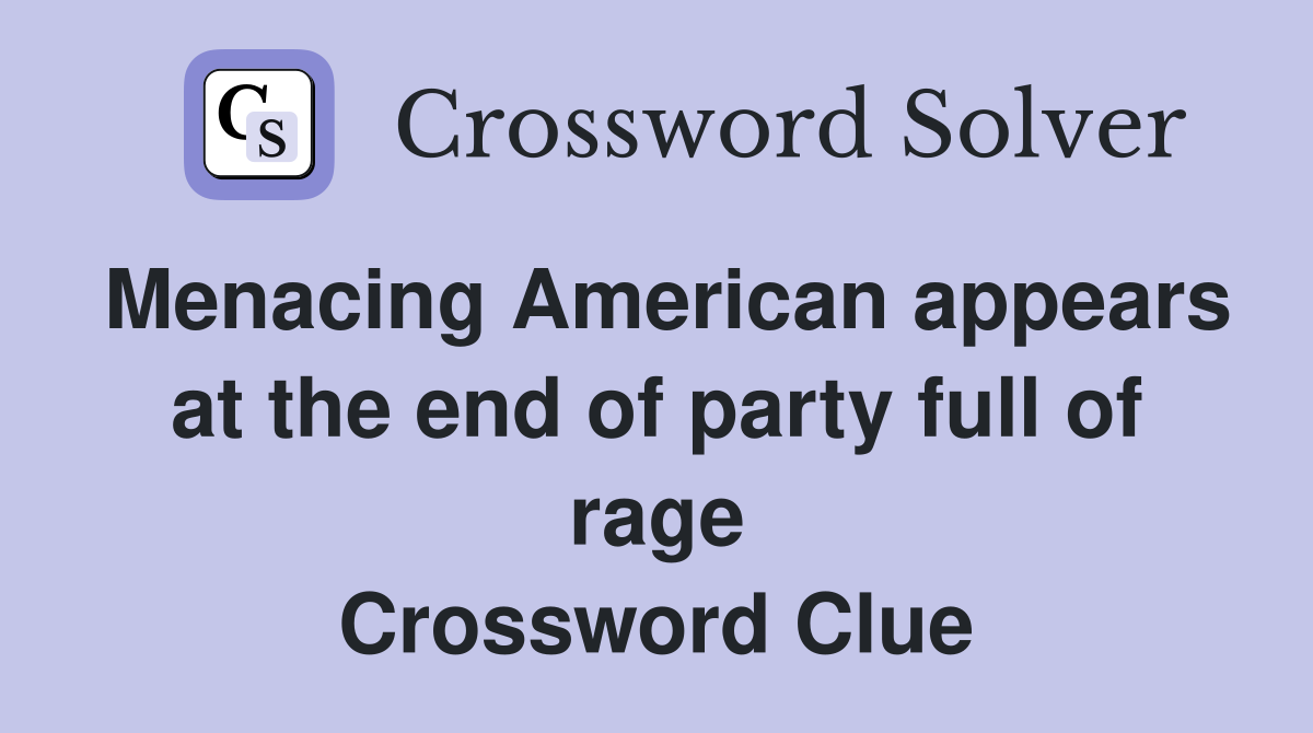 Menacing American appears at the end of party full of rage Crossword Clue