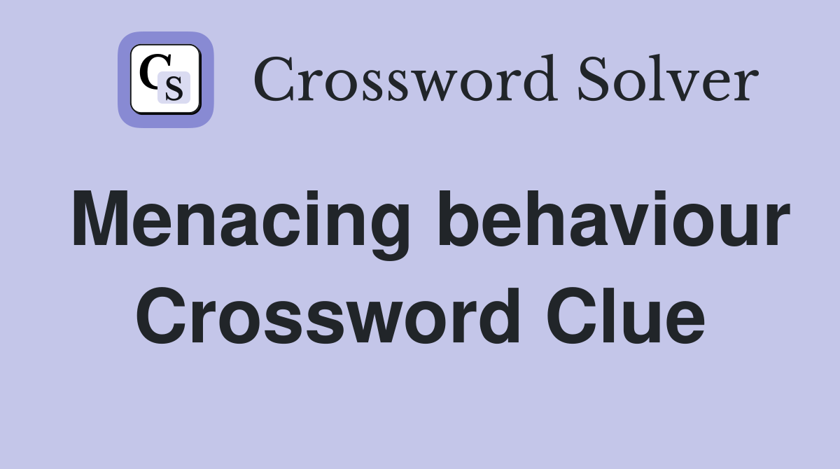 Menacing behaviour Crossword Clue