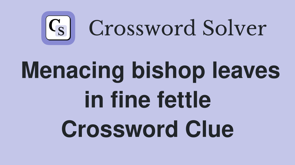 Menacing bishop leaves in fine fettle Crossword Clue