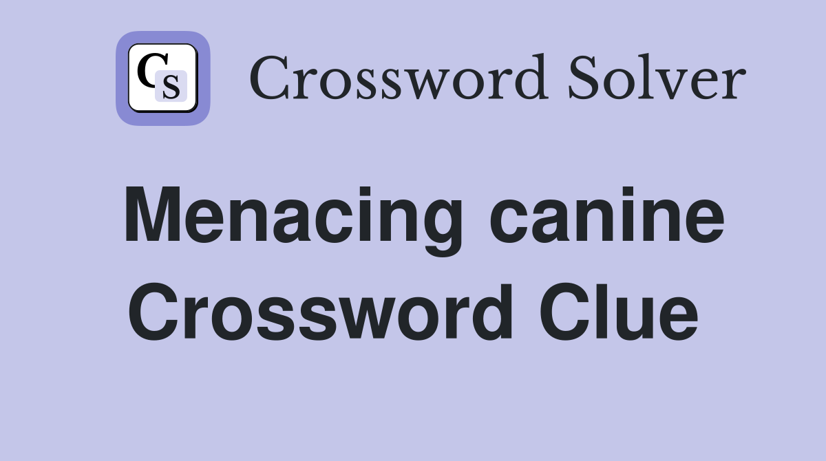 Menacing canine Crossword Clue