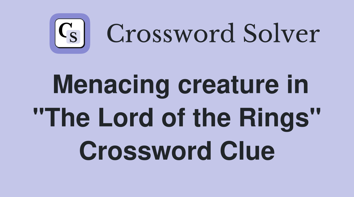 Menacing creature in "The Lord of the Rings" Crossword Clue