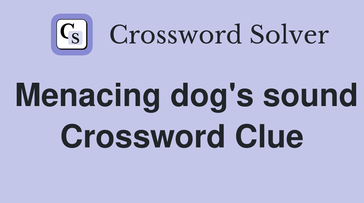 Menacing dog's sound Crossword Clue