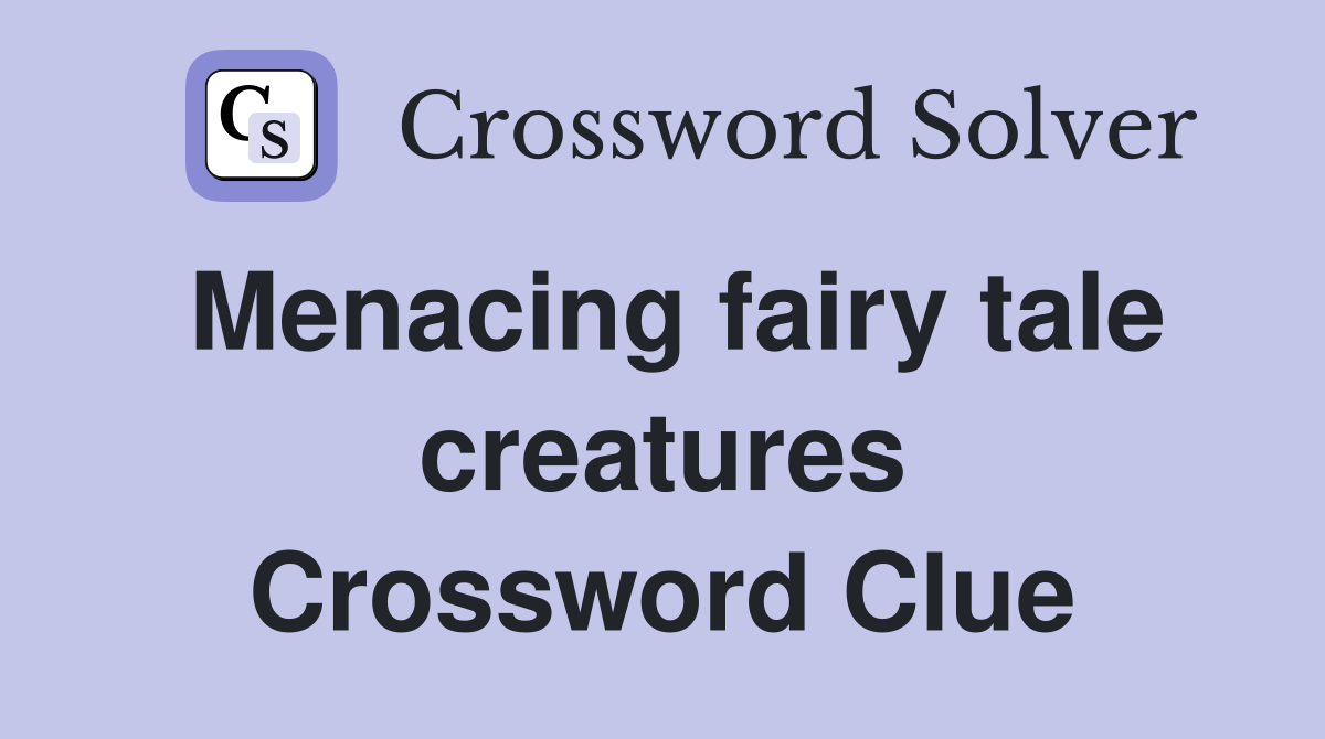 Menacing fairy tale creatures Crossword Clue