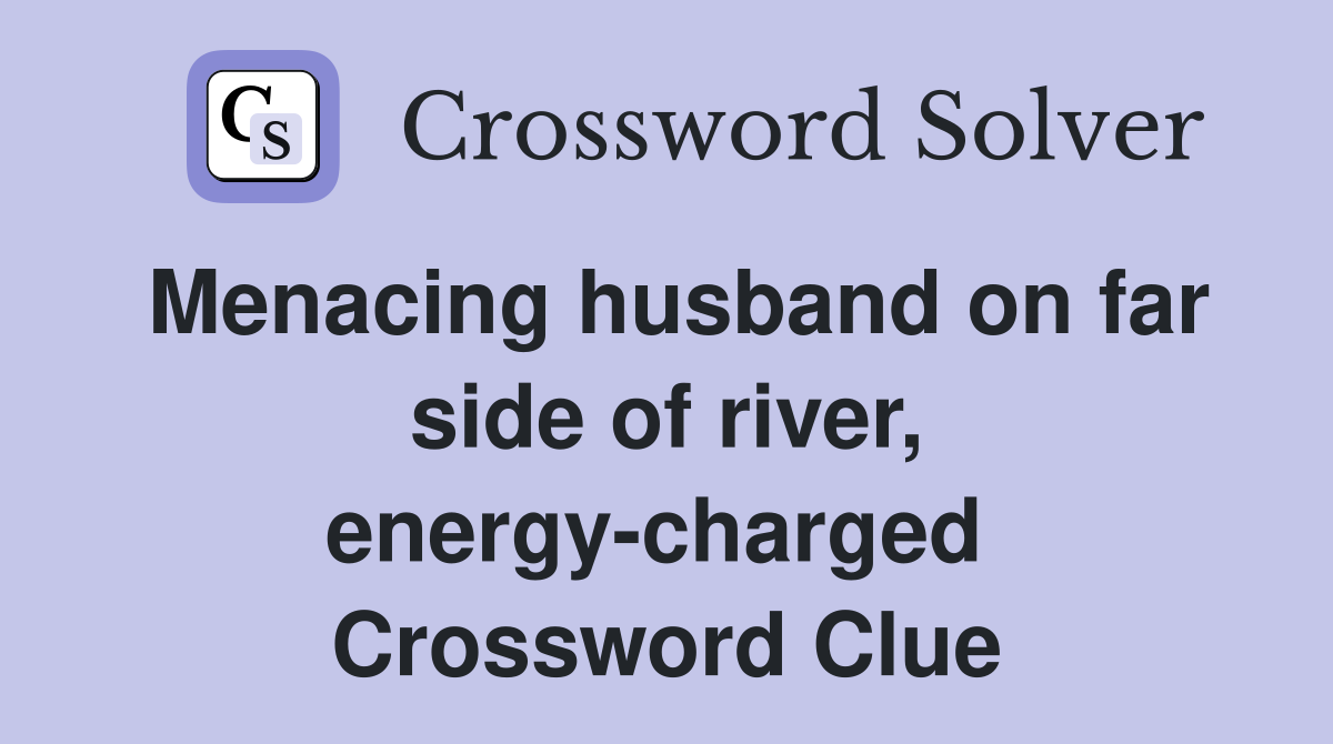 Menacing husband on far side of river, energy-charged  Crossword Clue
