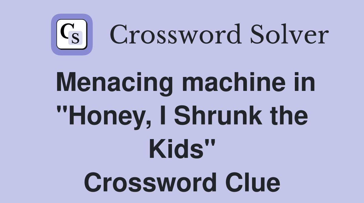 Menacing machine in "Honey, I Shrunk the Kids" Crossword Clue