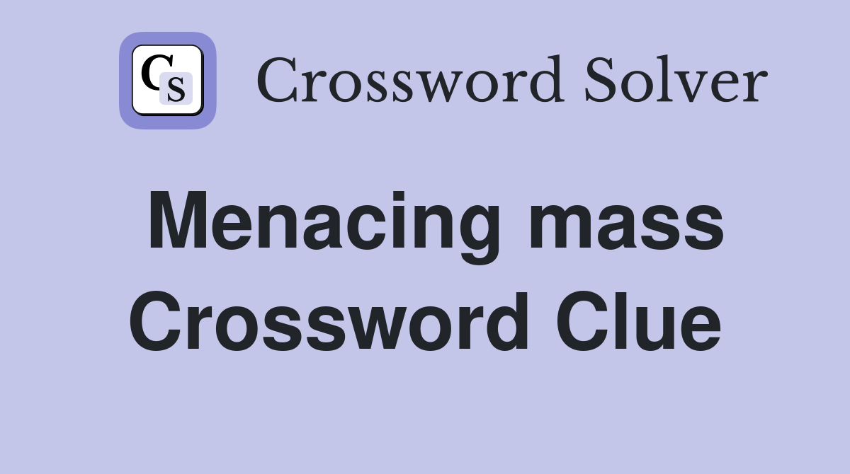 Menacing mass Crossword Clue