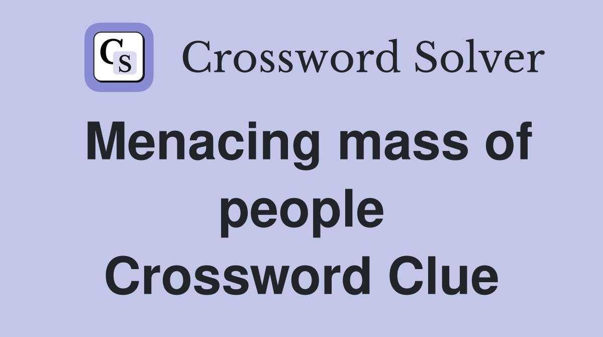 Menacing mass of people Crossword Clue