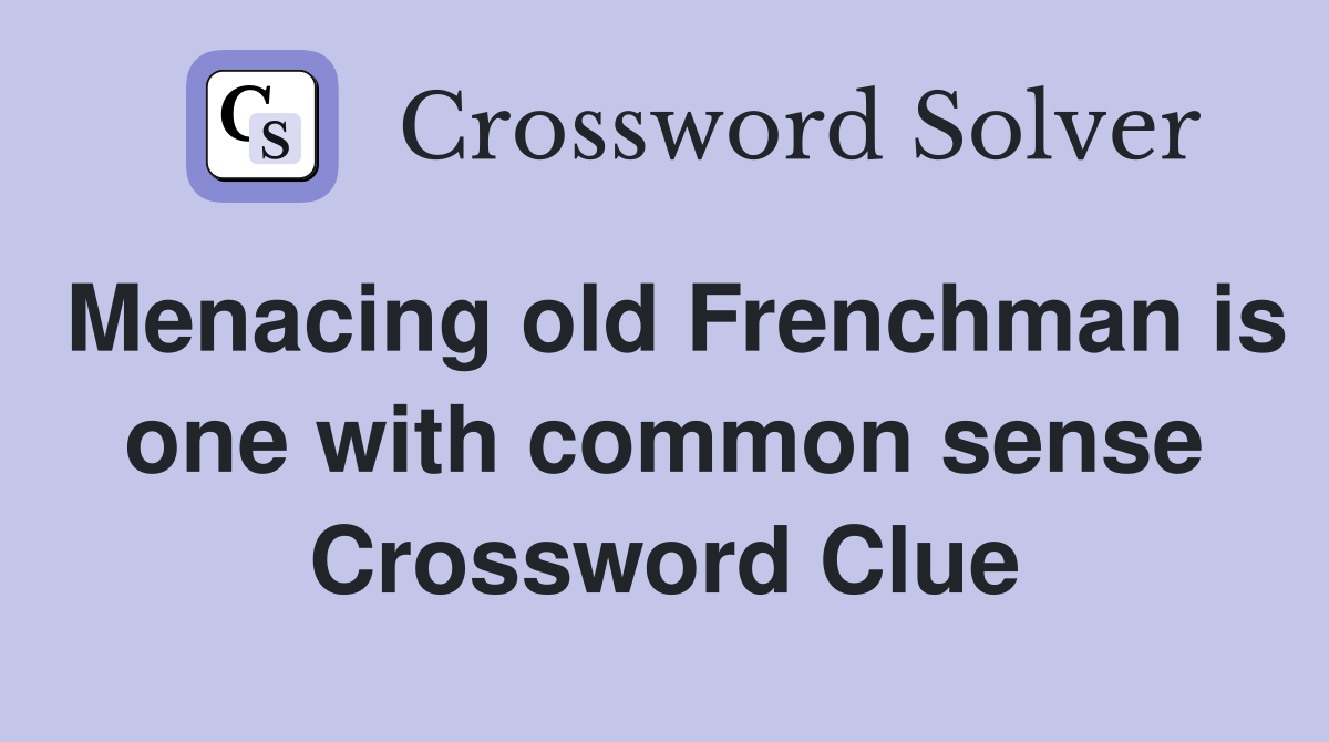 Menacing old Frenchman is one with common sense Crossword Clue