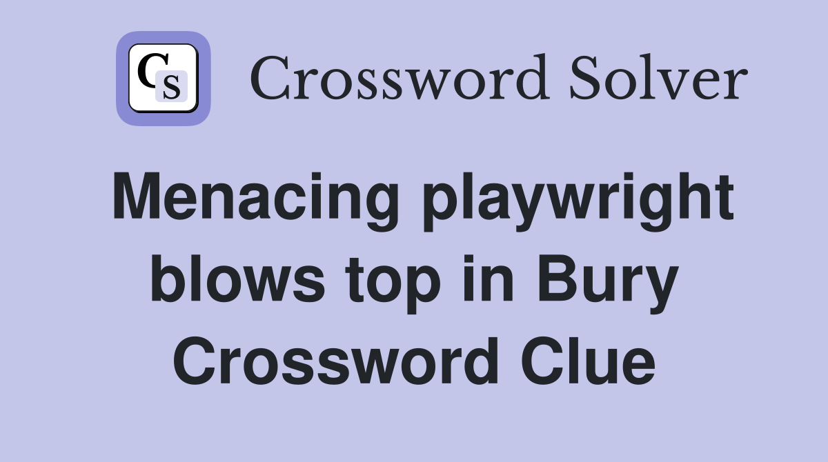 Menacing playwright blows top in Bury Crossword Clue