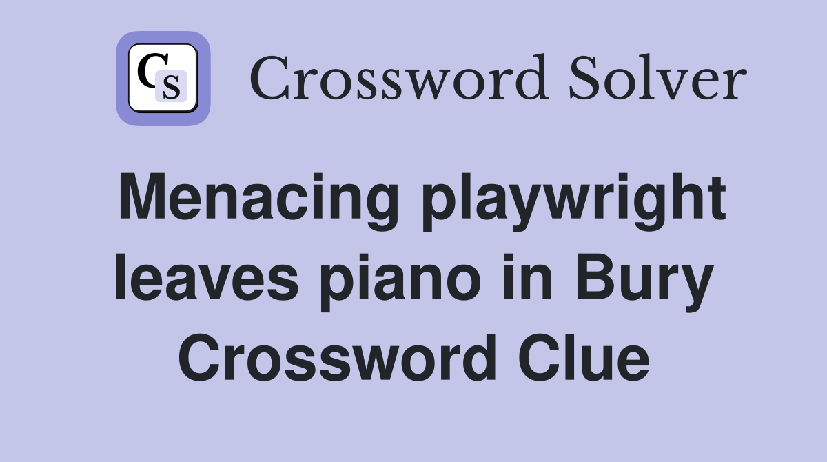 Menacing playwright leaves piano in Bury Crossword Clue