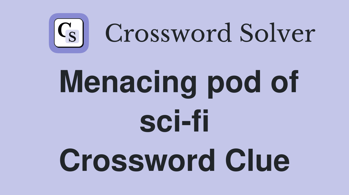 Menacing pod of sci-fi Crossword Clue
