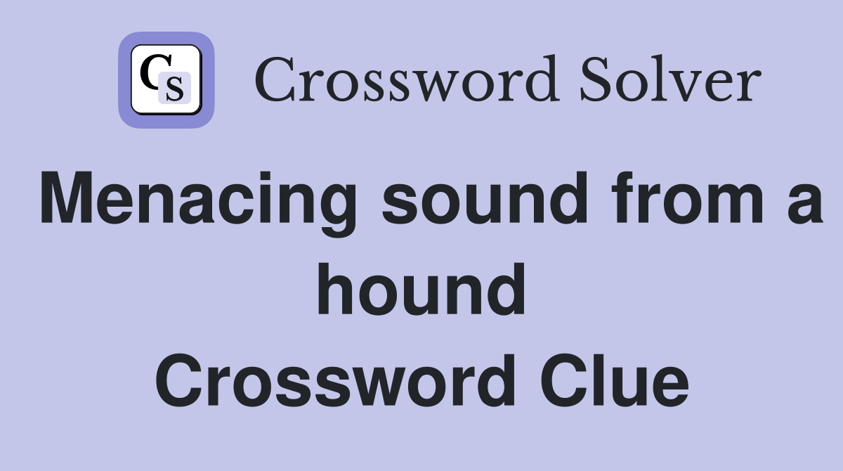 Menacing sound from a hound Crossword Clue