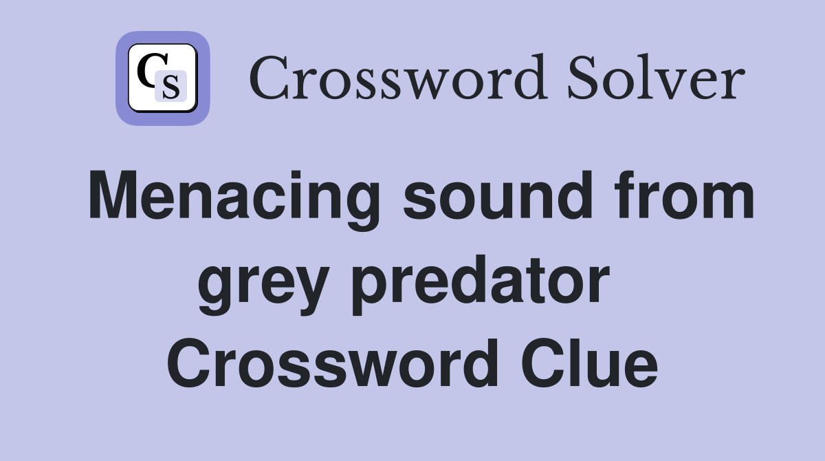 Menacing sound from grey predator  Crossword Clue