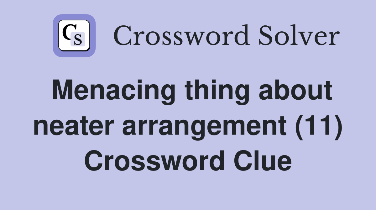 Menacing thing about neater arrangement (11) Crossword Clue