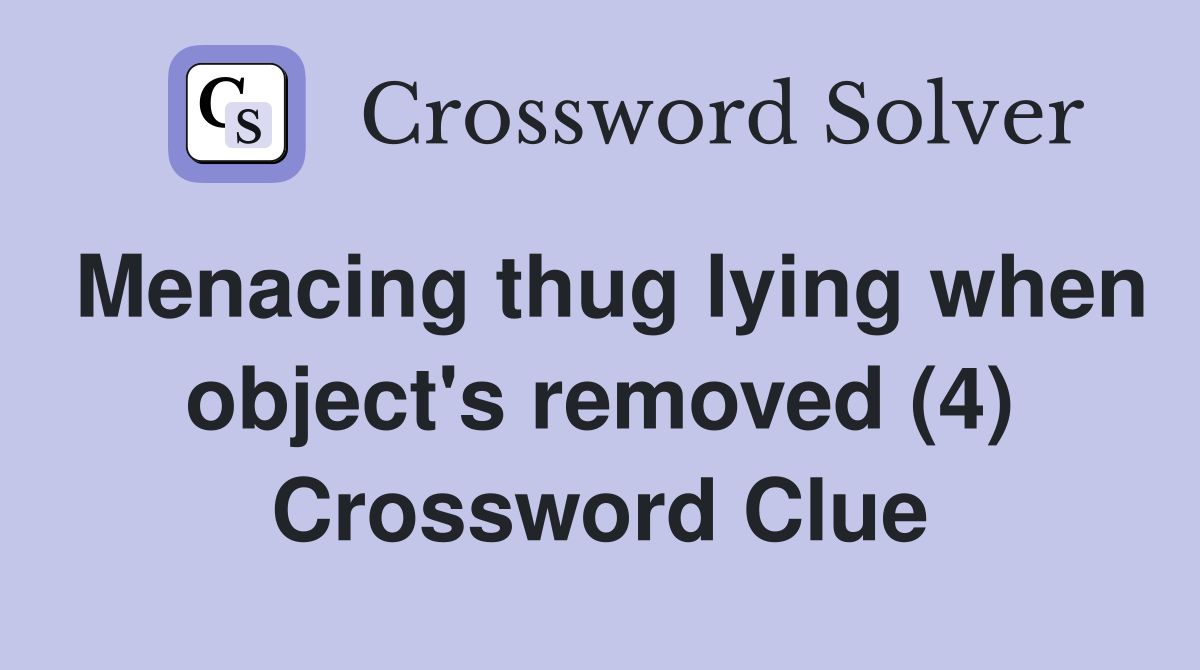Menacing thug lying when object's removed (4) Crossword Clue