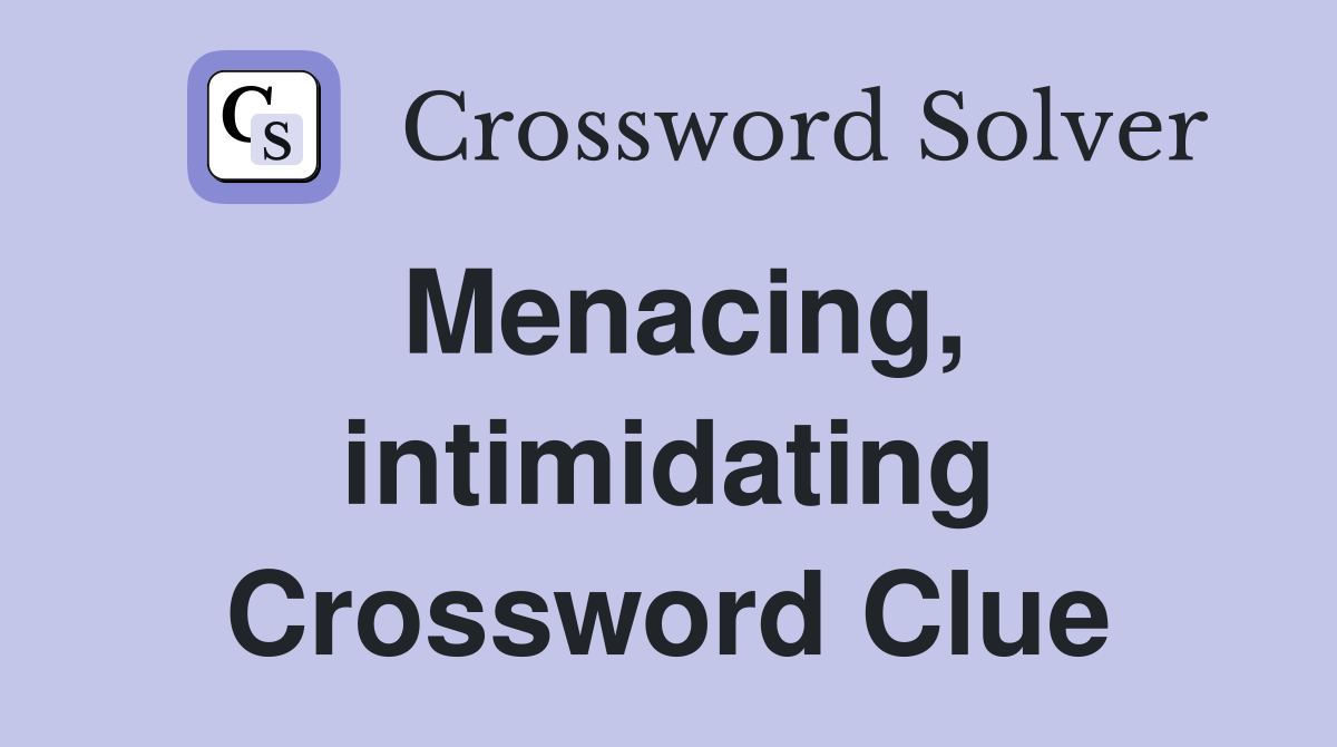 Menacing, intimidating Crossword Clue