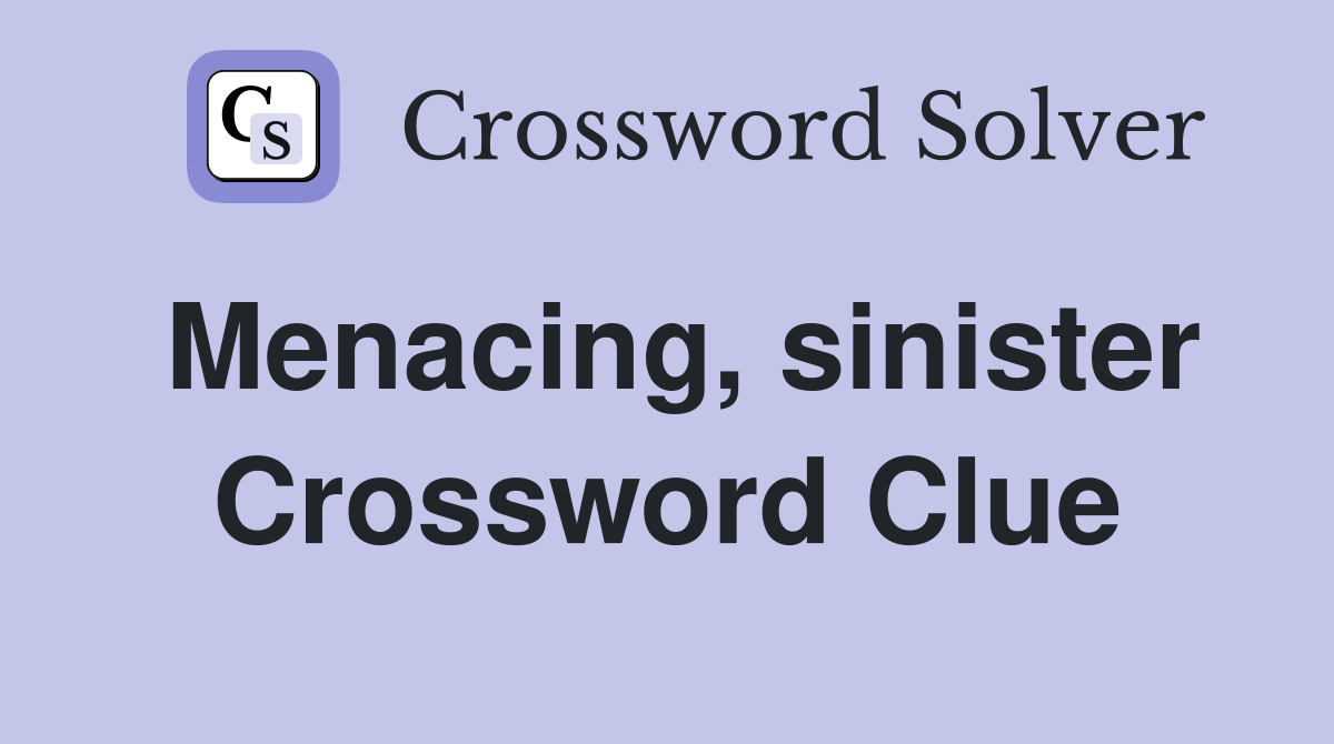 Menacing, sinister Crossword Clue